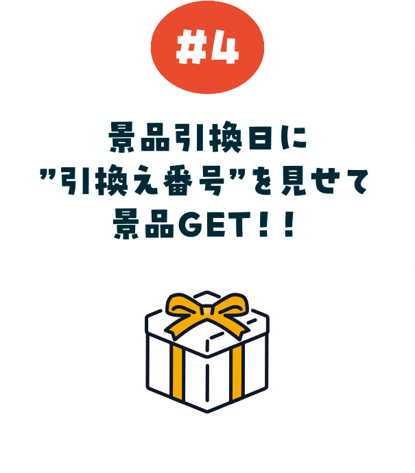 ステップ4:景品引換日に「引換え番号」を見せて景品GET!!